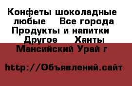 Конфеты шоколадные, любые. - Все города Продукты и напитки » Другое   . Ханты-Мансийский,Урай г.